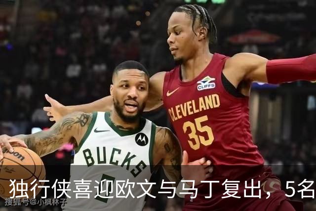 独行侠喜迎欧文与马丁复出，5名球员因伤缺阵
